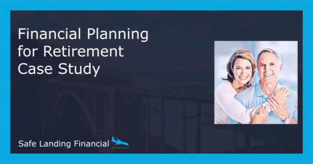 Pre-retirees – Financial Planning for Retirement Case Study by Safe Landing Financial